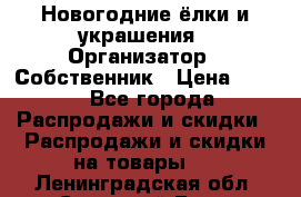 Новогодние ёлки и украшения › Организатор ­ Собственник › Цена ­ 300 - Все города Распродажи и скидки » Распродажи и скидки на товары   . Ленинградская обл.,Сосновый Бор г.